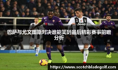 巴萨与尤文图斯对决谁能笑到最后精彩赛事前瞻分析