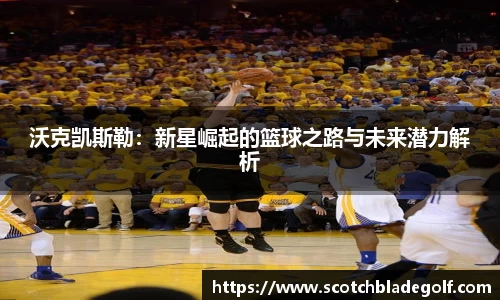 沃克凯斯勒：新星崛起的篮球之路与未来潜力解析