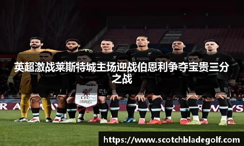 英超激战莱斯特城主场迎战伯恩利争夺宝贵三分之战