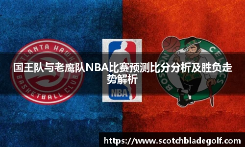 国王队与老鹰队NBA比赛预测比分分析及胜负走势解析