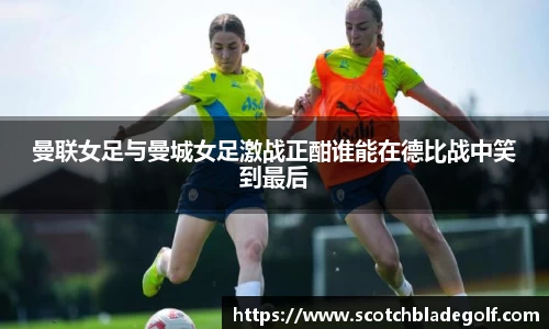 曼联女足与曼城女足激战正酣谁能在德比战中笑到最后