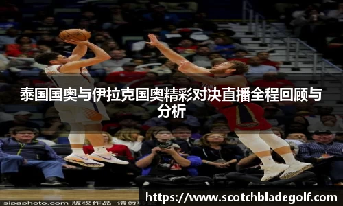 泰国国奥与伊拉克国奥精彩对决直播全程回顾与分析