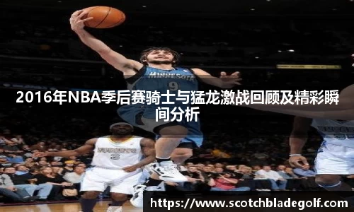 2016年NBA季后赛骑士与猛龙激战回顾及精彩瞬间分析