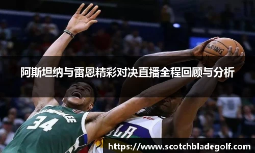 阿斯坦纳与雷恩精彩对决直播全程回顾与分析