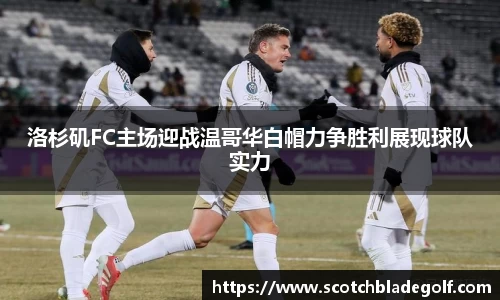 洛杉矶FC主场迎战温哥华白帽力争胜利展现球队实力