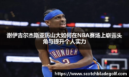 谢伊吉尔杰斯亚历山大如何在NBA赛场上崭露头角与提升个人实力